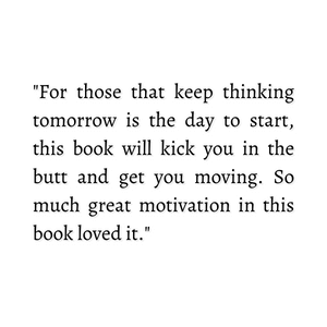 For those that keep thinking tomorrow is the day to start, this book will kick you in the butt and get you moving. So much great motivation in this book loved it.